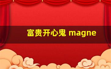 富贵开心鬼 magne